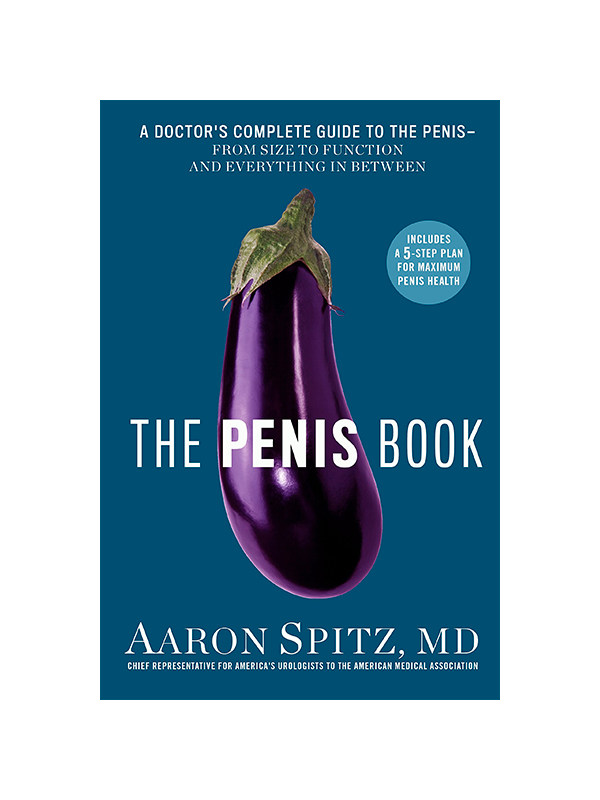 The Penis Book by Aaron Spitz, MD, Chief Representative for America's Urologists to the American Medical Association - A Doctor's Complete Guide to the Penis - From Size to Function and Everything In Between - Includes a 5-step Plan for Maximum Penis Health