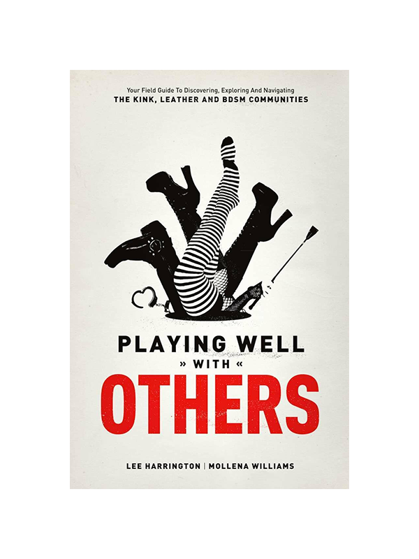 Playing Well With Others: Your Field Guide to Discovering, Exploring and Navigating the Kink, Leather and BDSM Communities by Lee Harrington and Mollena Williams
