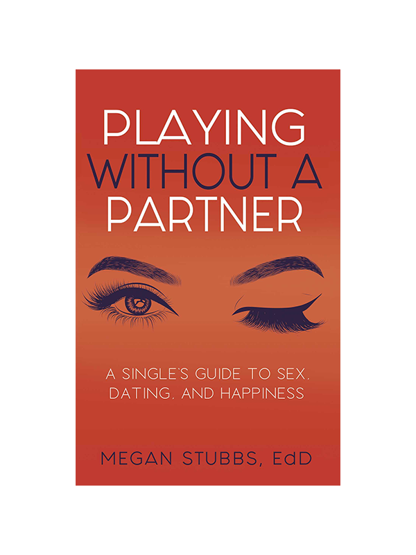 Playing Without a Partner: A Singles' Guide to Sex, Dating, and Happiness by Megan Stubbs, EdD