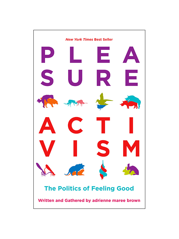 Pleasure Activism: The Politics of Feeling Good Written and Gathered by adrienne maree brown - New York Times Best Seller