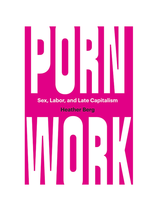 Porn Work: Sex, Labor, and Late Capitalism by Heather Berg