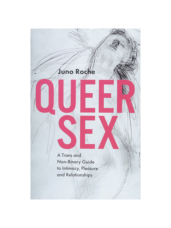 Queer Sex - A Trans and Non-Binary Guide to Intimacy, Pleasure and Relationships by Juno Roche