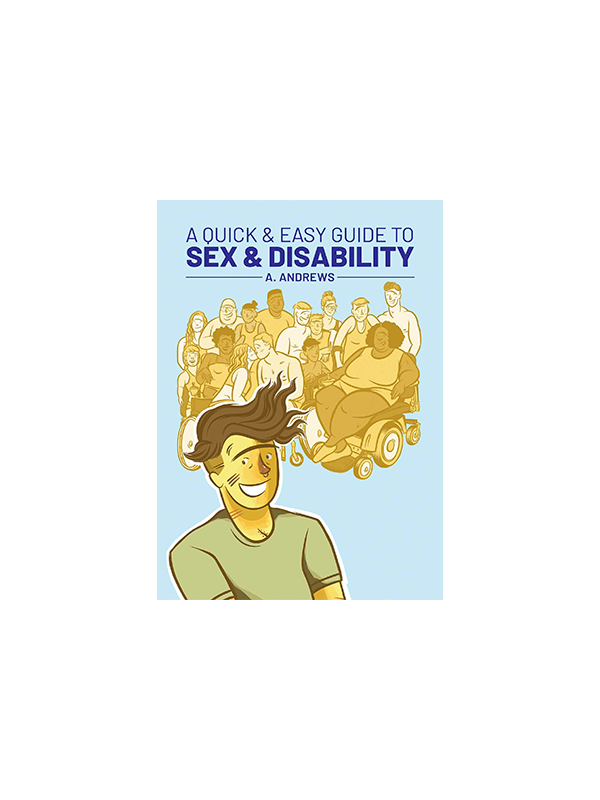 A Quick & Easy Guide to Sex & Disability by A. Andrews "This should be required reading!" -Kristin Russo CEO of Everyone is Gay and My Kid is Gay