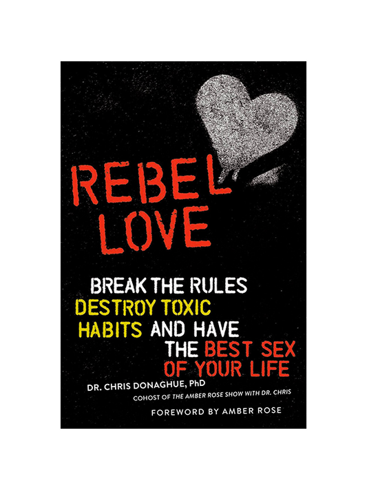 Rebel Love: Break the Rules, Destroy Toxic Habits and Have the Best Sex of Your Life by Dr. Chris Donaghue, PhD, cohost of The Amber Rose Show with Dr. Chris, Foreword by Amber Rose