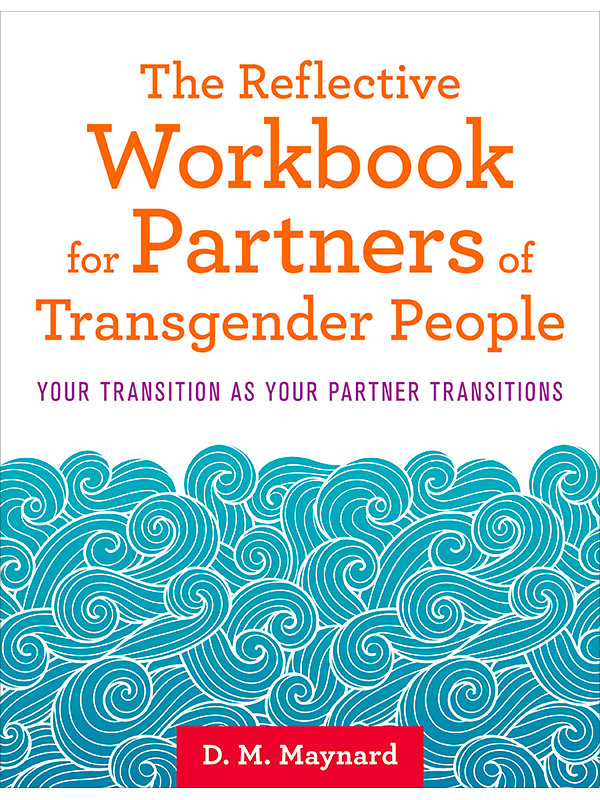 Reflective Workbook for Partners of Transgender People: Your Transition As Your Partner Transitions by D.M. Maynard