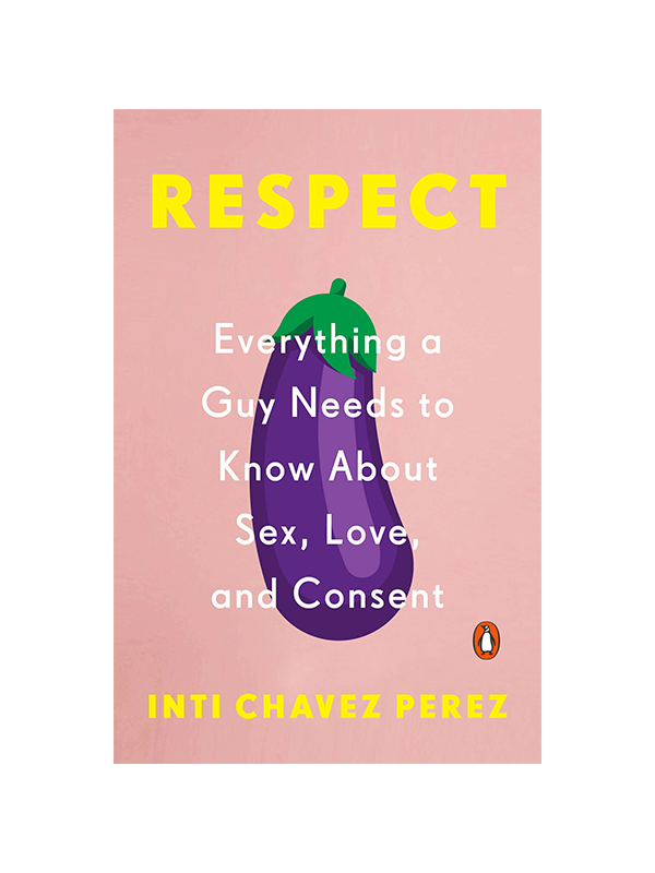 Respect:  Everything a Guy Needs to Know About Sex, Love, and Consent by Inti Chavez Perez
