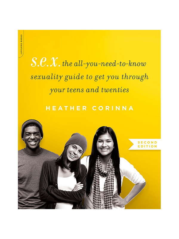 S.E.X. The All-You-Need-To-Know Sexuality Guide to Get You Through Your Teens and Twenties by Heather Corinna - Second Edition