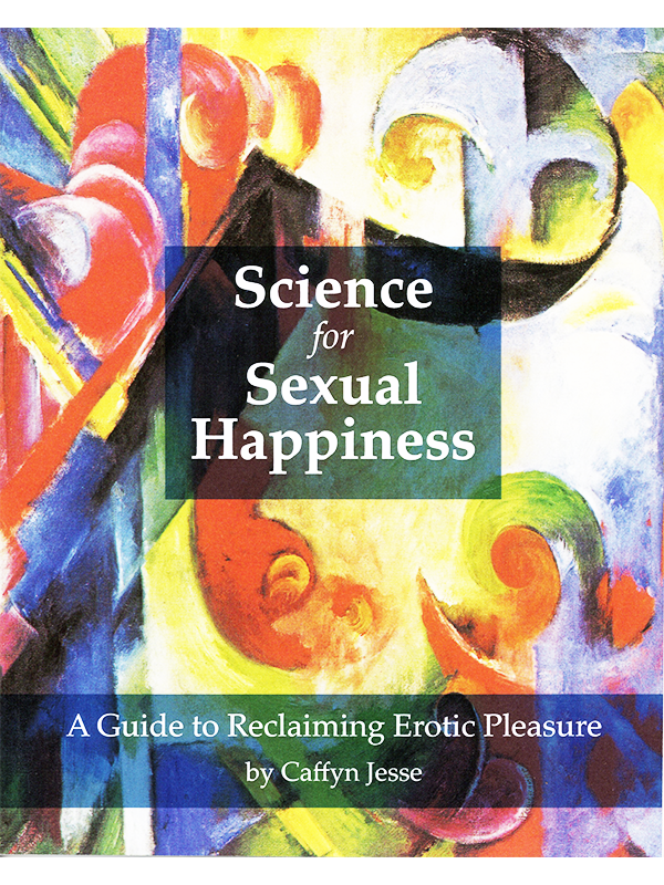 Science for Sexual Happiness - A Guide to Reclaiming Erotic Pleasure by Caffyn Jesse