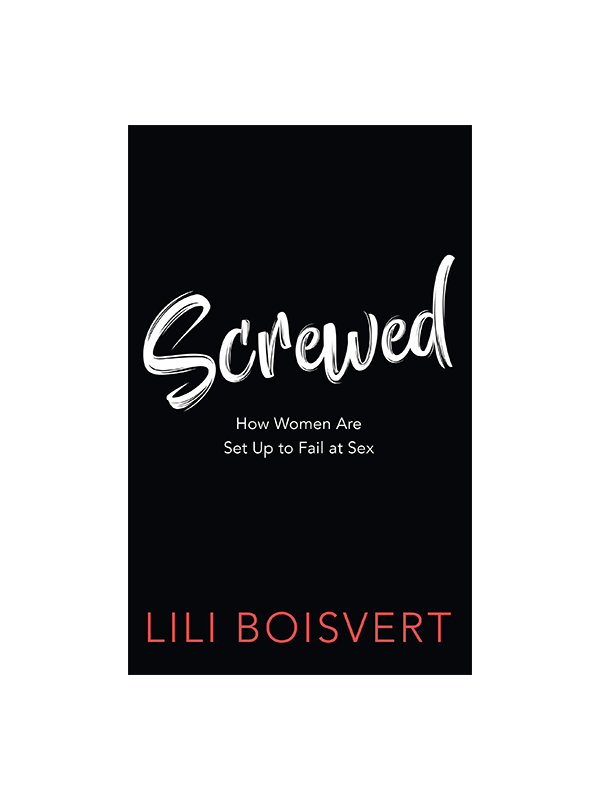 Screwed - How Women Are Set Up to Fail at Sex by Lili Boisvert