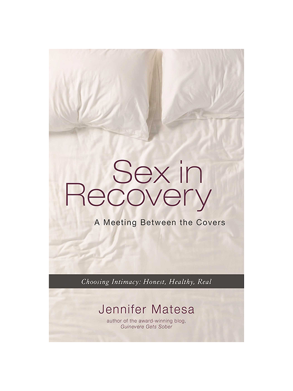 Sex in Recovery: A Meeting Between the Covers - Choosing Intimacy: Honest, Healthy, Real by Jennifer Matesa Author of the award-winning blog Guinevere Gets Sober