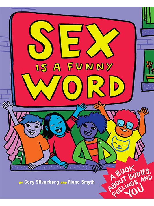 Sex Is A Funny Word: A Book about Bodies, Feelings, and YOU by Cory Silverberg and Fiona Smyth - From the author and illustrator of What Makes a Baby
