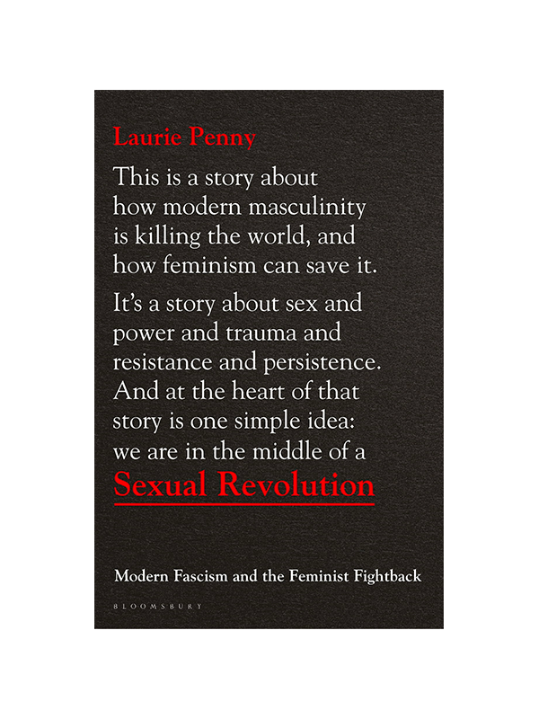 This is a story about how modern masculinity is killing the world, and how feminism can save it. It's a story about sex and power and trauma and resistance and persistence. And at the heart of that story is one simple idea: we are in the middle of a Sexual Revolution: Modern Fascism and the Feminist Fightback by Laurie Penny Bloomsbury