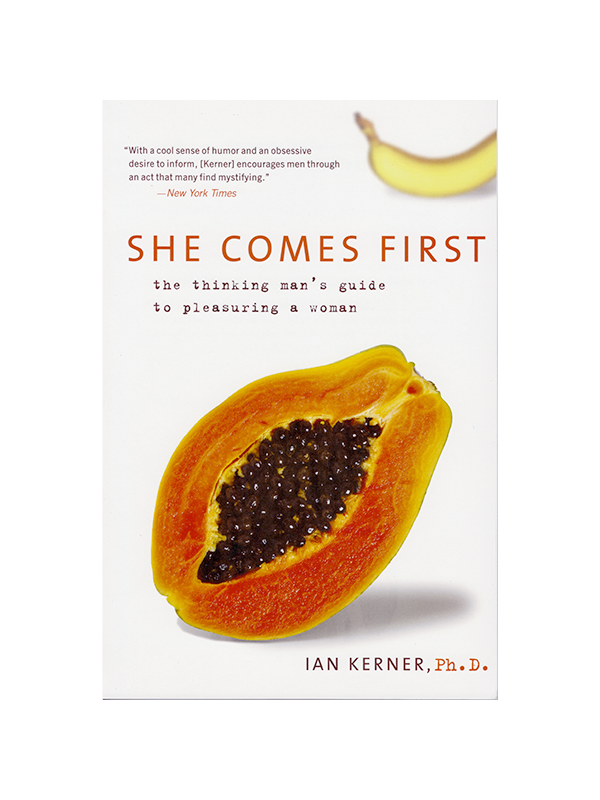 She Comes First: The Thinking Man's Guide to Pleasuring a Woman by Ian Kerner Ph.D. - "With a cool sense of humor and an obsessive desire to inform. [Kerner] encourages men through an act that many find mystifying." -New York Times