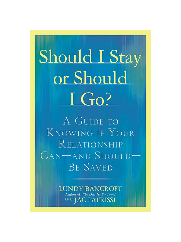 Should I Stay or Should I Go? - A Guide To Knowing If Your Relationship Can--And Should--Be Saved﻿ by Lundy Bancroft (author of Why Does He Do That?) and Jac Patrissi