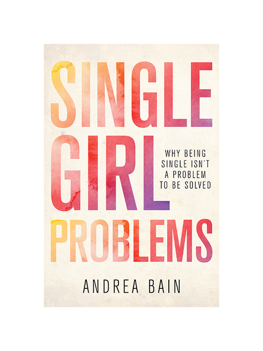 Single Girl Problems: Why Being Single Isn't a Problem to Be Solved by Andrea Bain