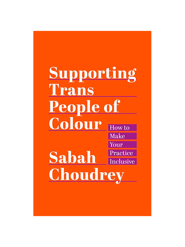Supporting Trans People of Colour: How to Make Your Practice Inclusive by Sabah Choudrey