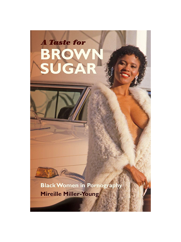 A Taste For Brown Sugar: Black Women in Pornography by Mireille Miller-Young