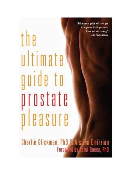 Ultimate Guide To Prostate Pleasure by Charlie Glickman, PhD & Aislinn Emirzian Foreword by Carol Queen, PhD "This modern guide will steer you to orgasmic thrills you never knew you had coming." - Dr. Sadie Allison