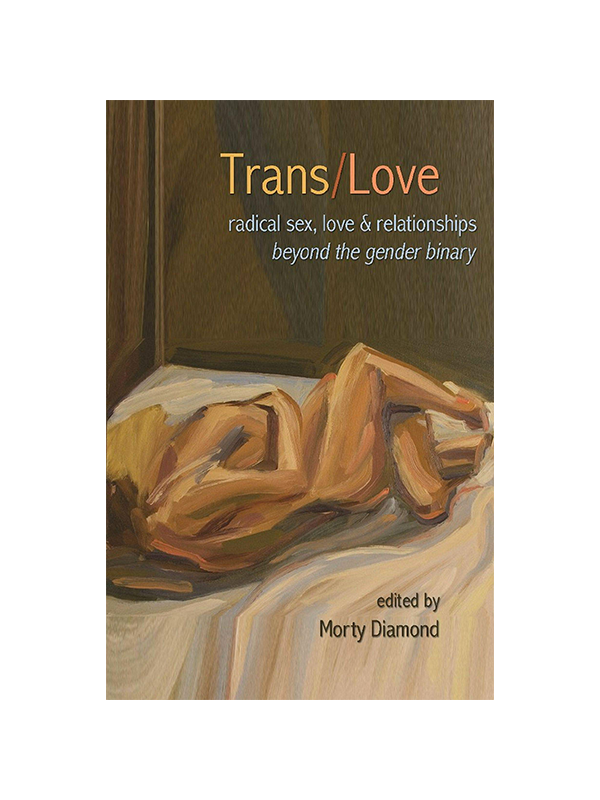 Trans/Love - Radical Sex, Love & Relationships Beyond the Gender Binary edited by Morty Diamond