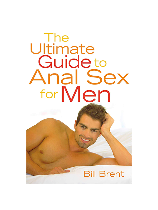 The Ultimate Guide To Anal Sex For Men by Bill Brent