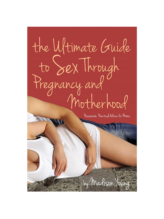Ultimate Guide to Sex Through Pregnancy and Motherhood: Passionate, Practical Advice for Moms by Madison Young
