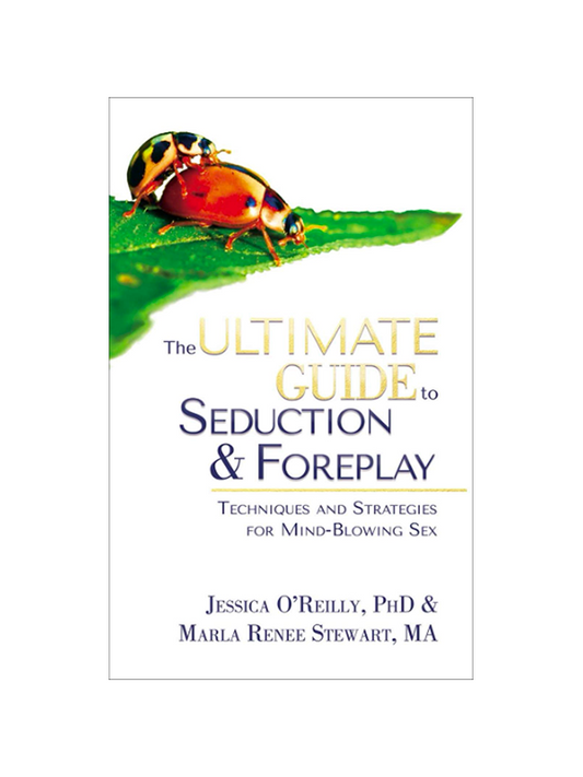 The Ultimate Guide to Seduction and Foreplay: Techniques and Strategies for Mind-Blowing Sex by Jessica O-reilly, PhD & Marla Renee Stewart, MA
