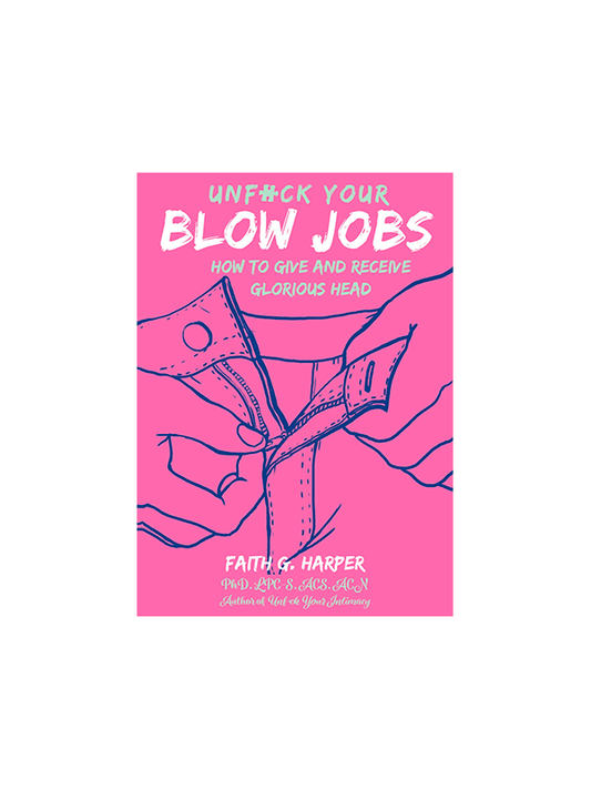 Unfuck Your Blow Jobs: How to Give and Receive Glorious Head by Dr. Faith G. Harper Author of Unfuck Your Intimacy
