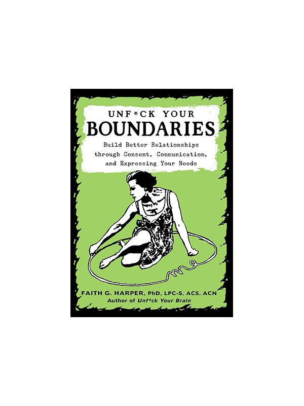 Unf*ck Your Boundaries: Build Better Relationships through Consent, Communication, and Expressing Your Needs by Faith G. Harper, PhD, LPC-S, ACS, ACN, Author of Unf*ck Your Brain Praise for This is Your Brain on Depression "Jam-packed with empathetic encouragment." -Shelf Awareness