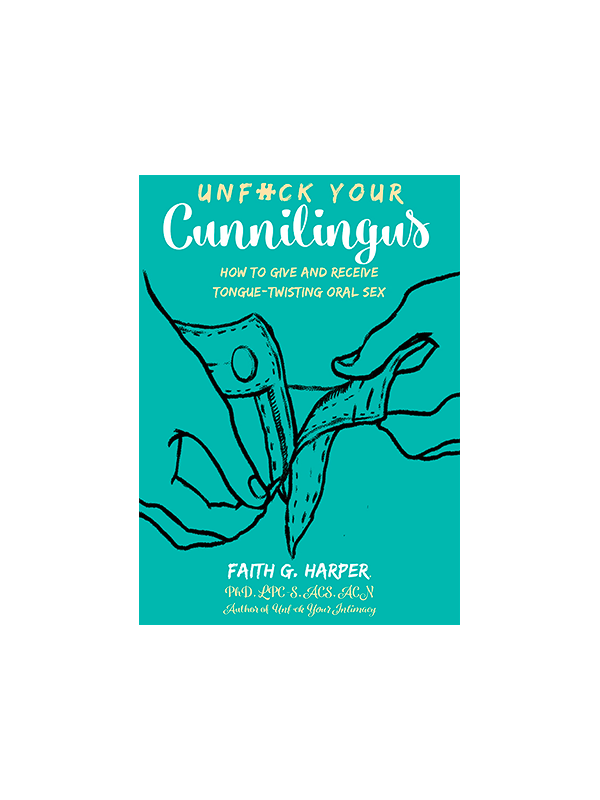 Unfuck Your Cunnilingus: How to Give and Receive Tongue-Twisting Oral Sex by Faith G. Harper Author of Unfuck Your Intimacy