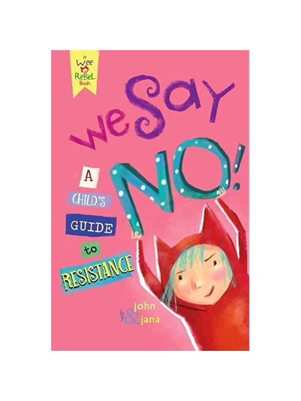 We Say NO! A Child's Guide to Resistance by john & jana - A Wee Rebel Book