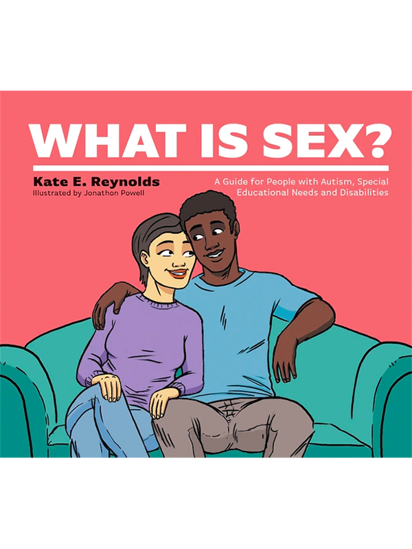 What Is Sex? A Guide for People with Autism, Special Educational Needs and Disabilities by Kate E. Reynolds, Illustrated by Jonathon Powell