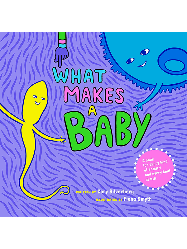 What Makes A Baby: A Book for Every Kind of FAMILY and Every Kind of KID Written by Cory Silverberg, Illustrated by Fiona Smyth