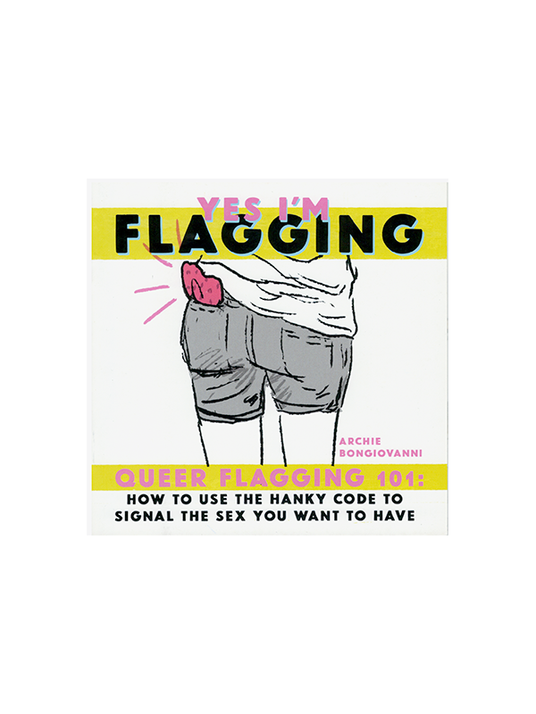 Yes I'm Flagging: Queer Flagging 101: How to Use the Hanky Code to Signal the Sex You Want to Have by Archie Bongiovanni