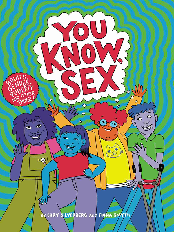 You Know, Sex: Bodies, Gender, Puberty, and Other Things by Cory Silverberg and Fiona Smyth