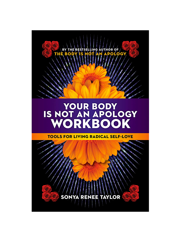 Your Body Is Not an Apology Workbook: Tools for Living Radical Self-Love by Sonya Renee Taylor the Bestselling author of The Body Is Not an Apology