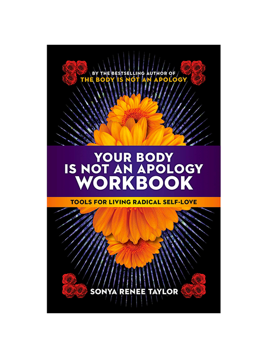 Your Body Is Not an Apology Workbook: Tools for Living Radical Self-Love by Sonya Renee Taylor the Bestselling author of The Body Is Not an Apology