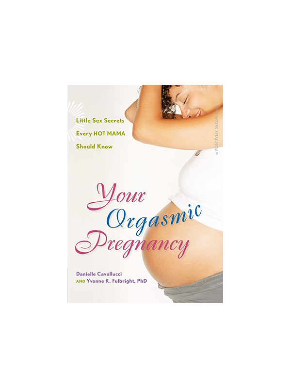 Your Orgasmic Pregnancy: Little Sex Secrets Every HOT MAMA Should Know by Danielle Cavallucci amd Yvonne K. Fulbright PhD - a POSITIVELY SEXUAL book